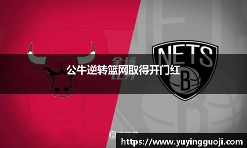 公牛逆转篮网取得开门红