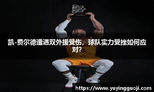 凯-费尔德遭遇双外援受伤,球队实力受挫如何应对?
