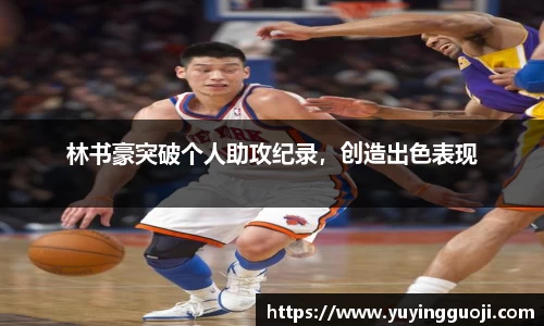 林书豪突破个人助攻纪录,创造出色表现