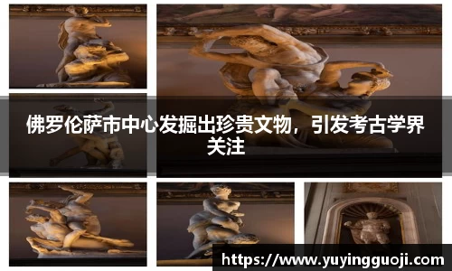 佛罗伦萨市中心发掘出珍贵文物,引发考古学界关注