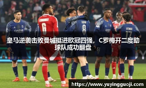 皇马逆袭击败曼城挺进欧冠四强，C罗梅开二度助球队成功翻盘