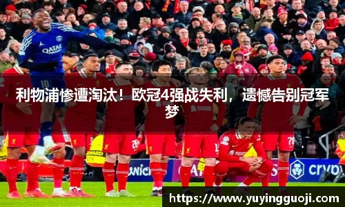 利物浦惨遭淘汰!欧冠4强战失利,遗憾告别冠军梦