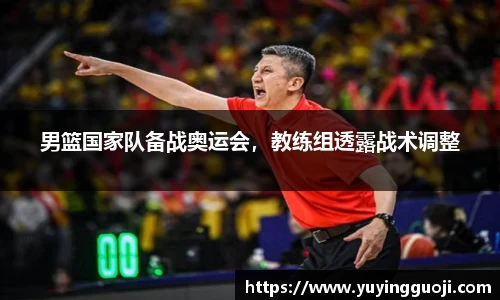 男篮国家队备战奥运会，教练组透露战术调整