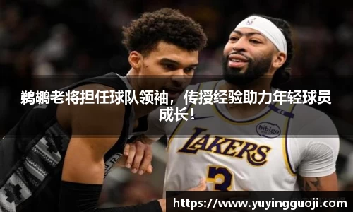 鹈鹕老将担任球队领袖，传授经验助力年轻球员成长！