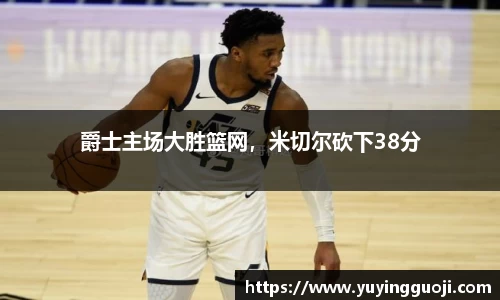 爵士主场大胜篮网，米切尔砍下38分
