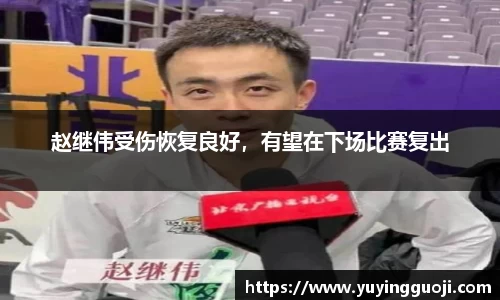 赵继伟受伤恢复良好，有望在下场比赛复出