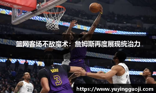篮网客场不敌魔术：詹姆斯再度展现统治力