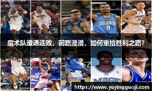 魔术队遭遇连败，前路漫漫，如何重拾胜利之路？