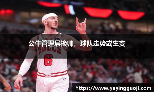 公牛管理层换帅,球队走势或生变