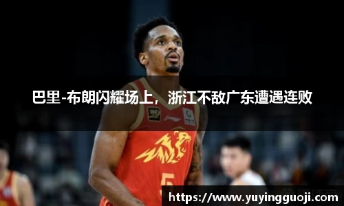 巴里-布朗闪耀场上，浙江不敌广东遭遇连败