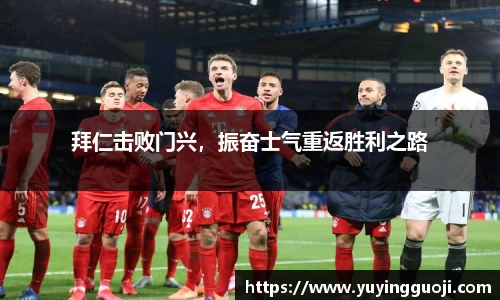 拜仁击败门兴,振奋士气重返胜利之路