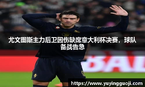 尤文图斯主力后卫因伤缺席意大利杯决赛，球队备战告急