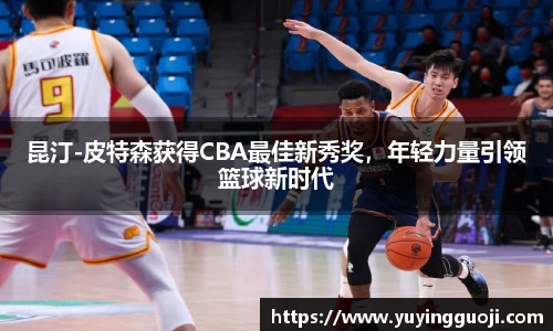 昆汀-皮特森获得CBA最佳新秀奖，年轻力量引领篮球新时代