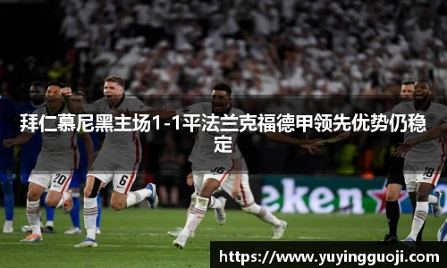 拜仁慕尼黑主场1-1平法兰克福德甲领先优势仍稳定