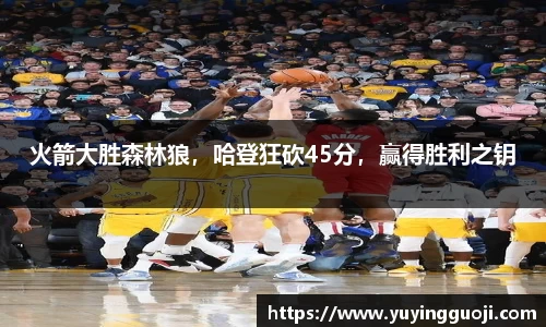 火箭大胜森林狼,哈登狂砍45分,赢得胜利之钥