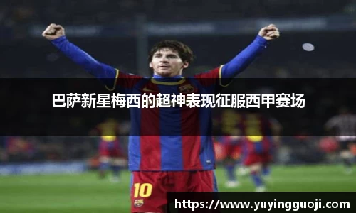 巴萨新星梅西的超神表现征服西甲赛场