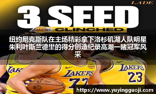 纽约尼克斯队在主场精彩拿下洛杉矶湖人队明星朱利叶斯兰德里的得分创造纪录高潮一睹冠军风采
