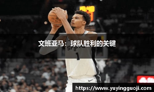 文班亚马：球队胜利的关键