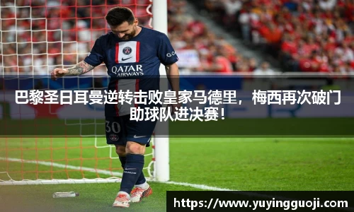 巴黎圣日耳曼逆转击败皇家马德里，梅西再次破门助球队进决赛！