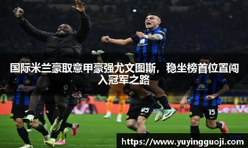 国际米兰豪取意甲豪强尤文图斯，稳坐榜首位置闯入冠军之路