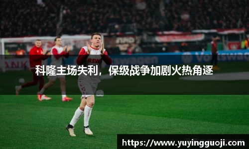 科隆主场失利，保级战争加剧火热角逐