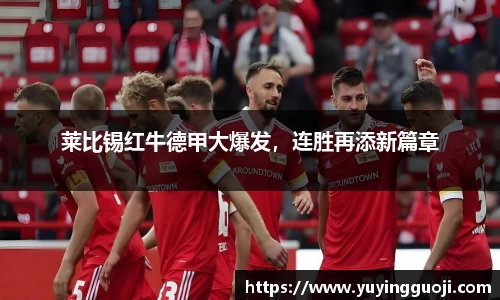 莱比锡红牛德甲大爆发，连胜再添新篇章
