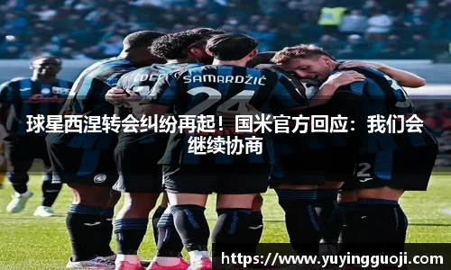 球星西涅转会纠纷再起！国米官方回应：我们会继续协商