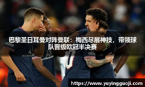 巴黎圣日耳曼对阵曼联：梅西尽展神技，带领球队晋级欧冠半决赛