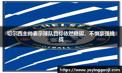 切尔西主帅表示球队目标依然稳固，不惧豪强挑战