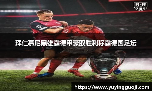 拜仁慕尼黑雄霸德甲豪取胜利称霸德国足坛