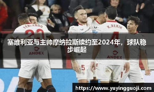 塞维利亚与主帅摩纳拉斯续约至2024年，球队稳步崛起