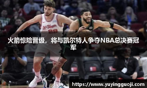 火箭惊险晋级，将与凯尔特人争夺NBA总决赛冠军