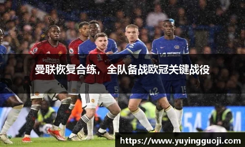曼联恢复合练，全队备战欧冠关键战役