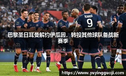 巴黎圣日耳曼解约伊瓜因，转投其他球队备战新赛季