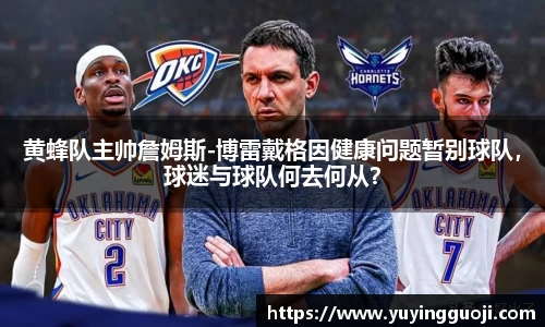 黄蜂队主帅詹姆斯-博雷戴格因健康问题暂别球队，球迷与球队何去何从？