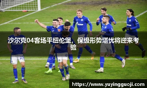 沙尔克04客场平纽伦堡，保级形势堪忧将迎来考验
