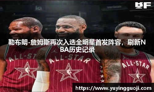 勒布朗-詹姆斯再次入选全明星首发阵容,刷新NBA历史记录