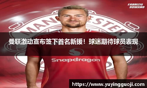 曼联激动宣布签下首名新援!球迷期待球员表现