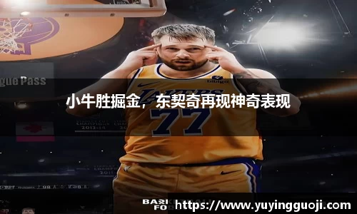 小牛胜掘金，东契奇再现神奇表现