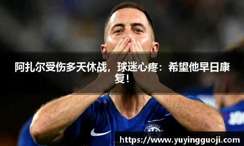 阿扎尔受伤多天休战，球迷心疼：希望他早日康复！