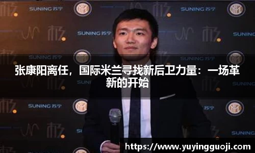 张康阳离任,国际米兰寻找新后卫力量:一场革新的开始