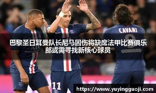 巴黎圣日耳曼队长尼马因伤将缺席法甲比赛俱乐部或需寻找新核心球员