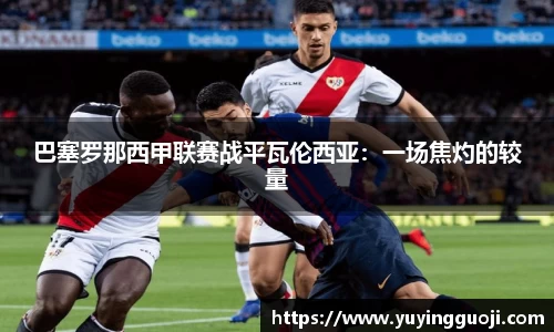 巴塞罗那西甲联赛战平瓦伦西亚：一场焦灼的较量