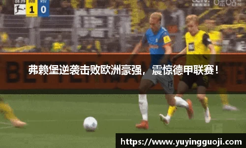 弗赖堡逆袭击败欧洲豪强，震惊德甲联赛！