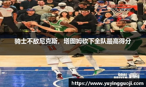 骑士不敌尼克斯，塔图姆砍下全队最高得分