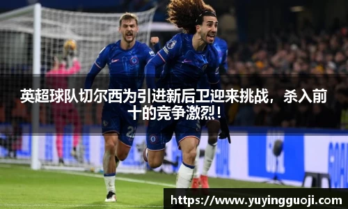 英超球队切尔西为引进新后卫迎来挑战,杀入前十的竞争激烈!