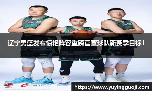 辽宁男篮发布惊艳阵容重磅官宣球队新赛季目标!
