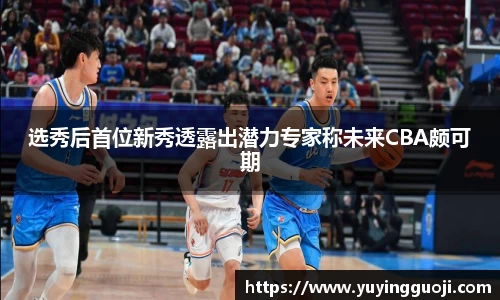 选秀后首位新秀透露出潜力专家称未来CBA颇可期