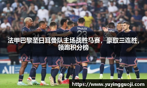 法甲巴黎圣日耳曼队主场战胜马赛，豪取三连胜，领跑积分榜