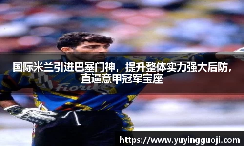 国际米兰引进巴塞门神,提升整体实力强大后防,直逼意甲冠军宝座